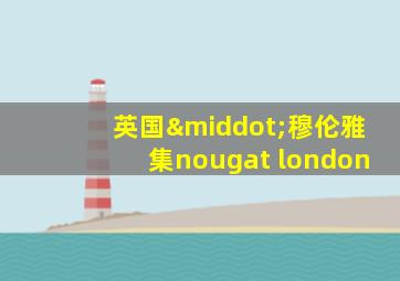 英国·穆伦雅集nougat london